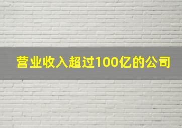 营业收入超过100亿的公司