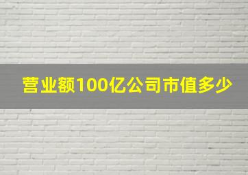 营业额100亿公司市值多少