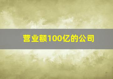 营业额100亿的公司