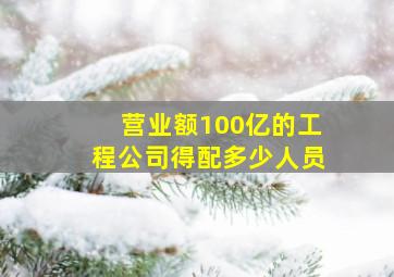 营业额100亿的工程公司得配多少人员