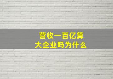 营收一百亿算大企业吗为什么