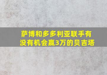 萨博和多多利亚联手有没有机会赢3万的贝吉塔