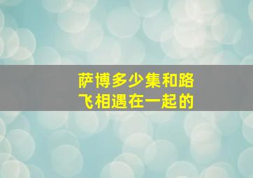 萨博多少集和路飞相遇在一起的