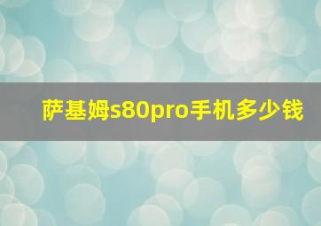 萨基姆s80pro手机多少钱