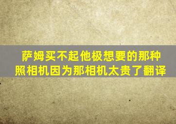 萨姆买不起他极想要的那种照相机因为那相机太贵了翻译