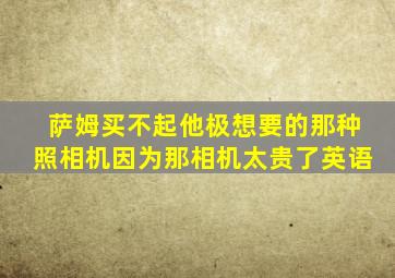 萨姆买不起他极想要的那种照相机因为那相机太贵了英语