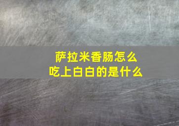 萨拉米香肠怎么吃上白白的是什么