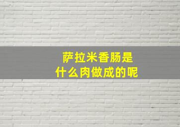 萨拉米香肠是什么肉做成的呢