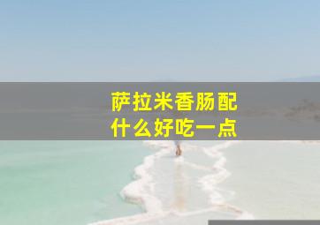 萨拉米香肠配什么好吃一点