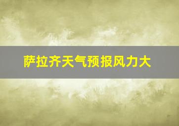 萨拉齐天气预报风力大