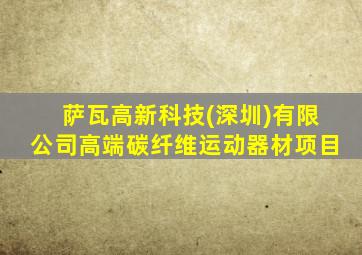 萨瓦高新科技(深圳)有限公司高端碳纤维运动器材项目