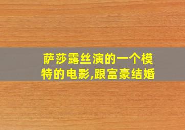 萨莎露丝演的一个模特的电影,跟富豪结婚