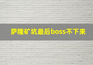 萨隆矿坑最后boss不下来