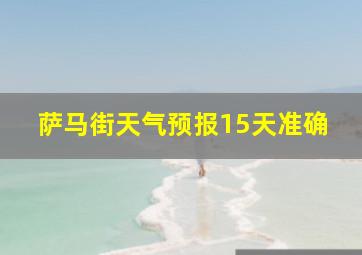 萨马街天气预报15天准确