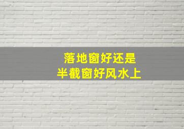 落地窗好还是半截窗好风水上