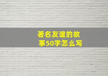 著名友谊的故事50字怎么写