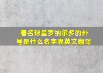 著名球星罗纳尔多的外号是什么名字呢英文翻译