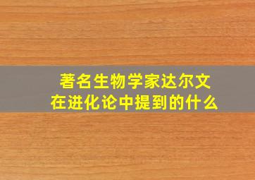 著名生物学家达尔文在进化论中提到的什么