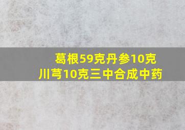 葛根59克丹参10克川芎10克三中合成中药