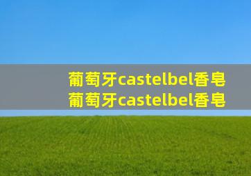 葡萄牙castelbel香皂葡萄牙castelbel香皂