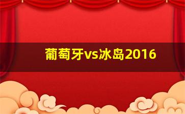 葡萄牙vs冰岛2016