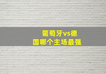 葡萄牙vs德国哪个主场最强