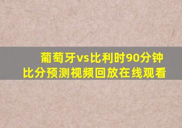 葡萄牙vs比利时90分钟比分预测视频回放在线观看