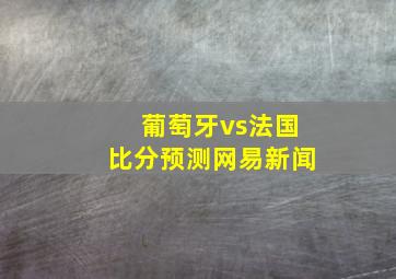 葡萄牙vs法国比分预测网易新闻