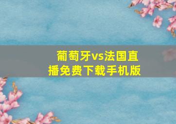 葡萄牙vs法国直播免费下载手机版