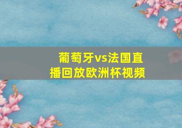 葡萄牙vs法国直播回放欧洲杯视频