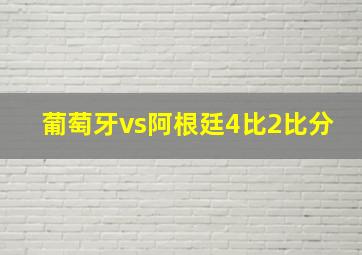 葡萄牙vs阿根廷4比2比分