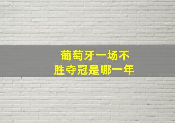 葡萄牙一场不胜夺冠是哪一年