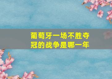 葡萄牙一场不胜夺冠的战争是哪一年