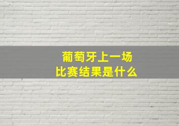 葡萄牙上一场比赛结果是什么