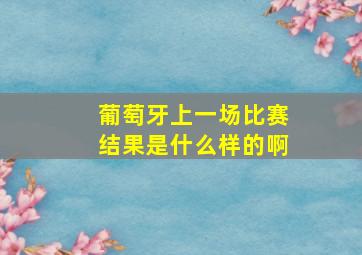 葡萄牙上一场比赛结果是什么样的啊