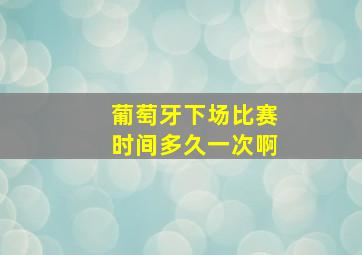 葡萄牙下场比赛时间多久一次啊