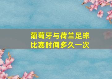 葡萄牙与荷兰足球比赛时间多久一次