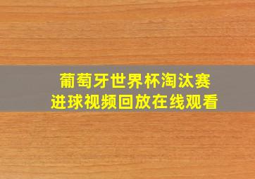 葡萄牙世界杯淘汰赛进球视频回放在线观看