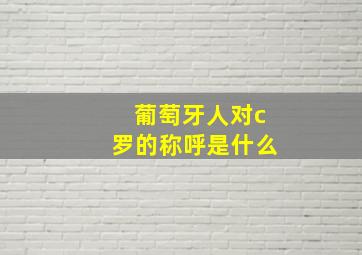 葡萄牙人对c罗的称呼是什么