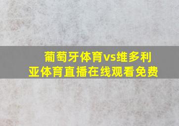 葡萄牙体育vs维多利亚体育直播在线观看免费