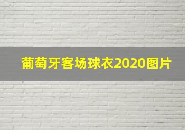 葡萄牙客场球衣2020图片