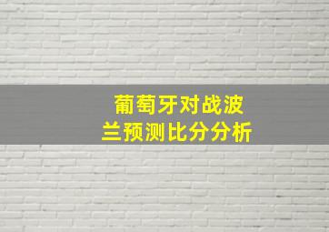 葡萄牙对战波兰预测比分分析