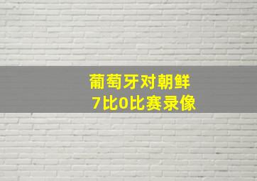 葡萄牙对朝鲜7比0比赛录像