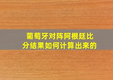 葡萄牙对阵阿根廷比分结果如何计算出来的