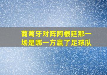 葡萄牙对阵阿根廷那一场是哪一方赢了足球队