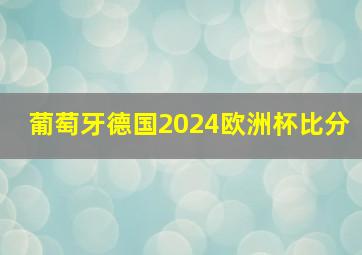 葡萄牙德国2024欧洲杯比分