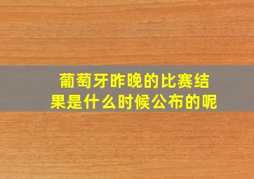 葡萄牙昨晚的比赛结果是什么时候公布的呢