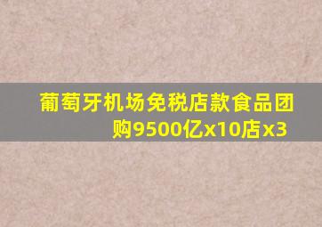 葡萄牙机场免税店款食品团购9500亿x10店x3