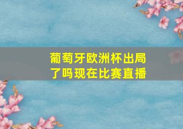 葡萄牙欧洲杯出局了吗现在比赛直播