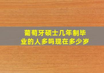 葡萄牙硕士几年制毕业的人多吗现在多少岁